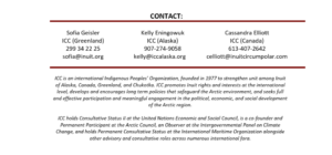 Contact section with three columns listing contact persons: Sofia Geisler (ICC Greenland) 299 34 22 25, sofia@inuit.org; Kelly Eningowuk (ICC Alaska) 907-274-9058, kelly@iccalaska.org; Cassandra Elliott (ICC Canada) 613-407-2642, celliott@inuitcircumpolar.com. Then two paragraphs describing ICC as an international Indigenous Peoples’ Organization focused on Arctic policy, rights, and participation, and noting its Consultative Status II at the UN and role with various councils.
